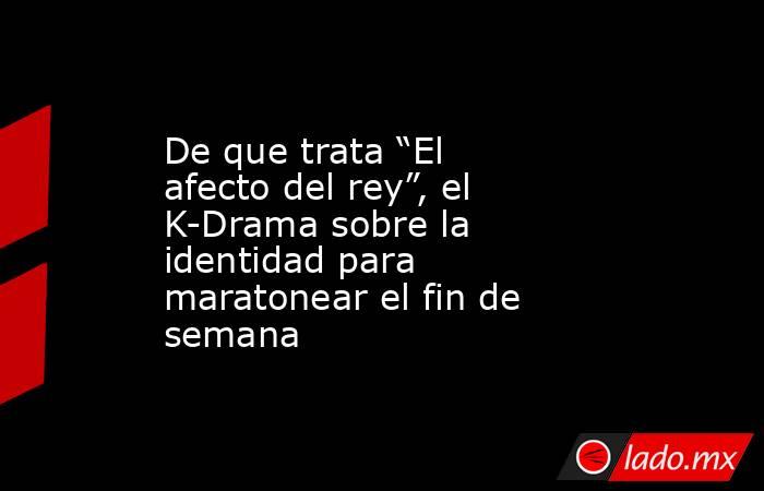 De que trata “El afecto del rey”, el K-Drama sobre la identidad para maratonear el fin de semana. Noticias en tiempo real