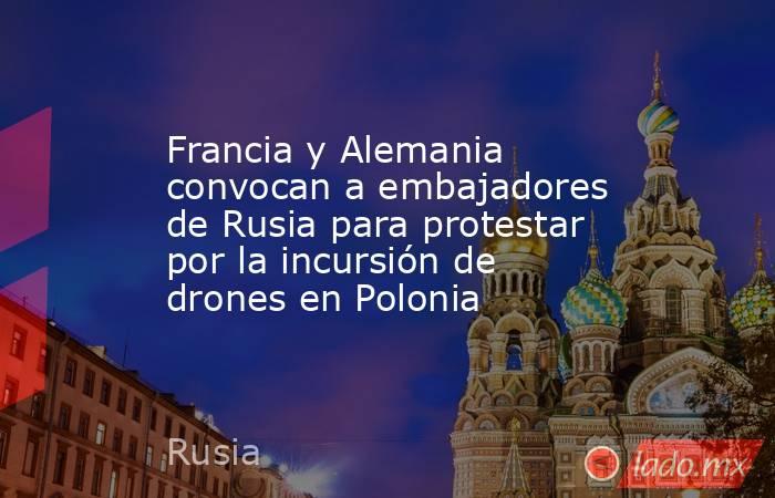 Francia y Alemania convocan a embajadores de Rusia para protestar por la incursión de drones en Polonia. Noticias en tiempo real