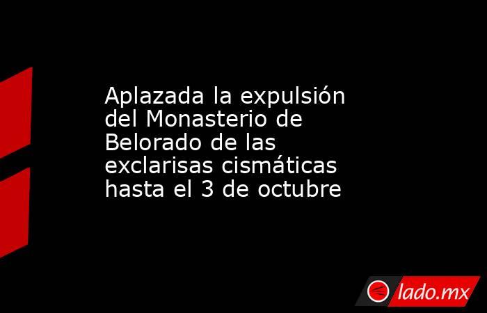 Aplazada la expulsión del Monasterio de Belorado de las exclarisas cismáticas hasta el 3 de octubre. Noticias en tiempo real