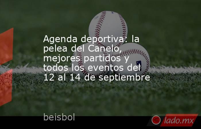 Agenda deportiva: la pelea del Canelo, mejores partidos y todos los eventos del 12 al 14 de septiembre . Noticias en tiempo real