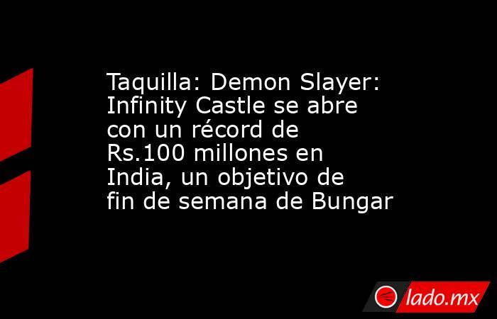 Taquilla: Demon Slayer: Infinity Castle se abre con un récord de Rs.100 millones en India, un objetivo de fin de semana de Bungar. Noticias en tiempo real