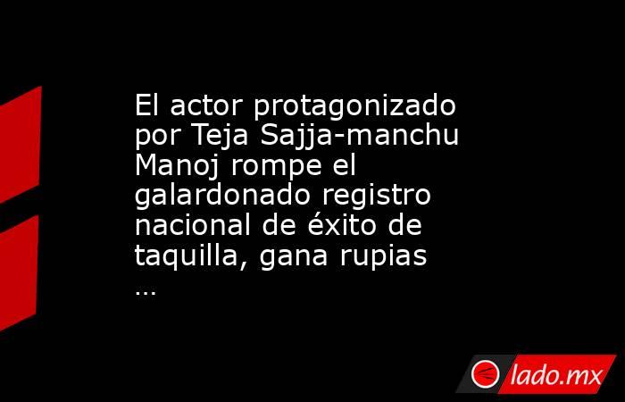 El actor protagonizado por Teja Sajja-manchu Manoj rompe el galardonado registro nacional de éxito de taquilla, gana rupias …. Noticias en tiempo real