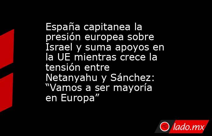 España capitanea la presión europea sobre Israel y suma apoyos en la UE mientras crece la tensión entre Netanyahu y Sánchez: “Vamos a ser mayoría en Europa” . Noticias en tiempo real