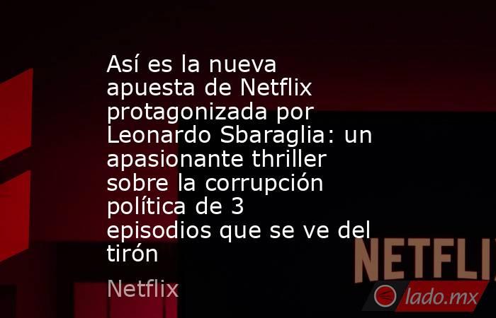 Así es la nueva apuesta de Netflix protagonizada por Leonardo Sbaraglia: un apasionante thriller sobre la corrupción política de 3 episodios que se ve del tirón. Noticias en tiempo real