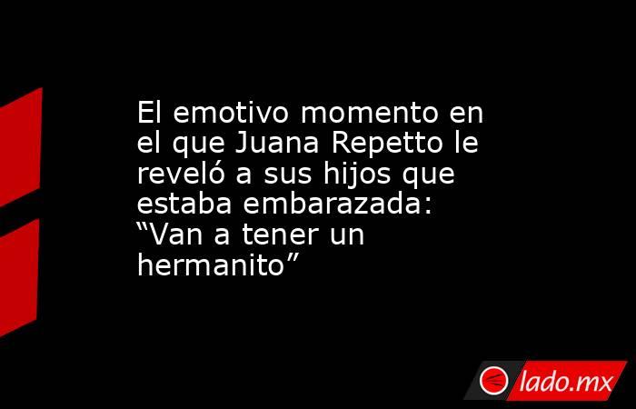 El emotivo momento en el que Juana Repetto le reveló a sus hijos que estaba embarazada: “Van a tener un hermanito”. Noticias en tiempo real