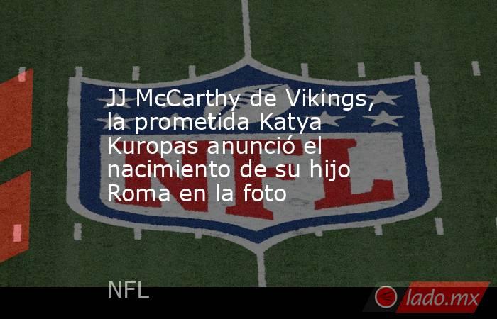 JJ McCarthy de Vikings, la prometida Katya Kuropas anunció el nacimiento de su hijo Roma en la foto. Noticias en tiempo real