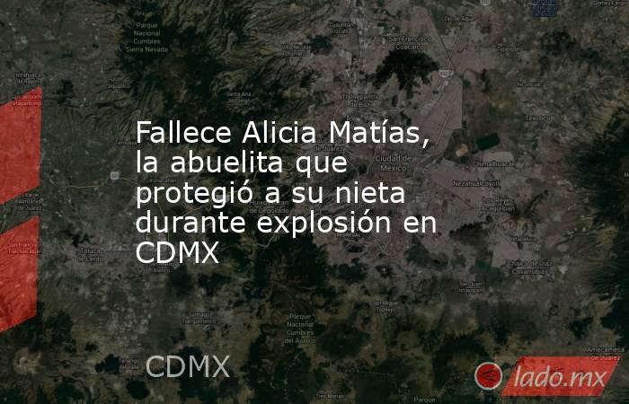 Fallece Alicia Matías, la abuelita que protegió a su nieta durante explosión en CDMX. Noticias en tiempo real