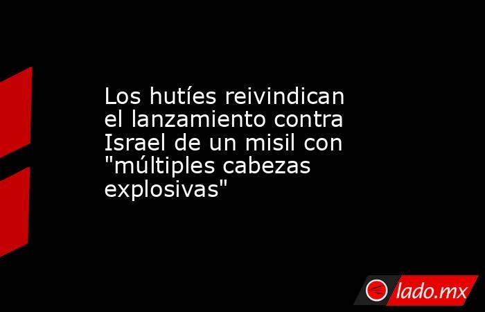 Los hutíes reivindican el lanzamiento contra Israel de un misil con 