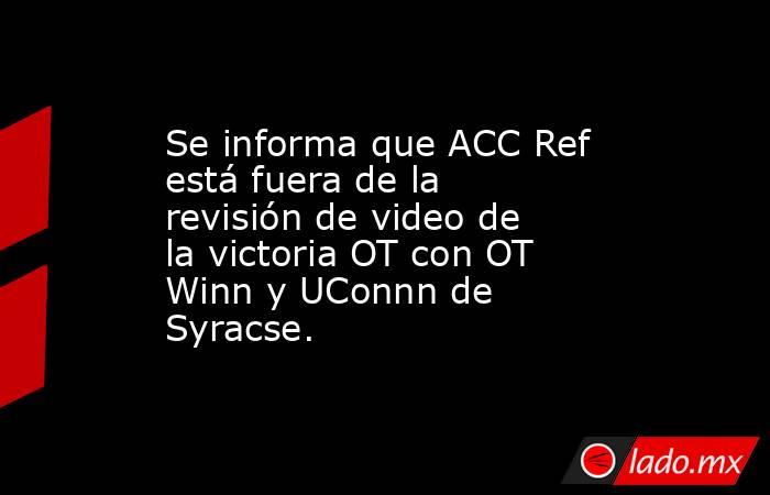 Se informa que ACC Ref está fuera de la revisión de video de la victoria OT con OT Winn y UConnn de Syracse.. Noticias en tiempo real