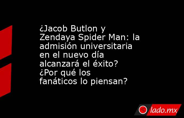 ¿Jacob Butlon y Zendaya Spider Man: la admisión universitaria en el nuevo día alcanzará el éxito? ¿Por qué los fanáticos lo piensan?. Noticias en tiempo real