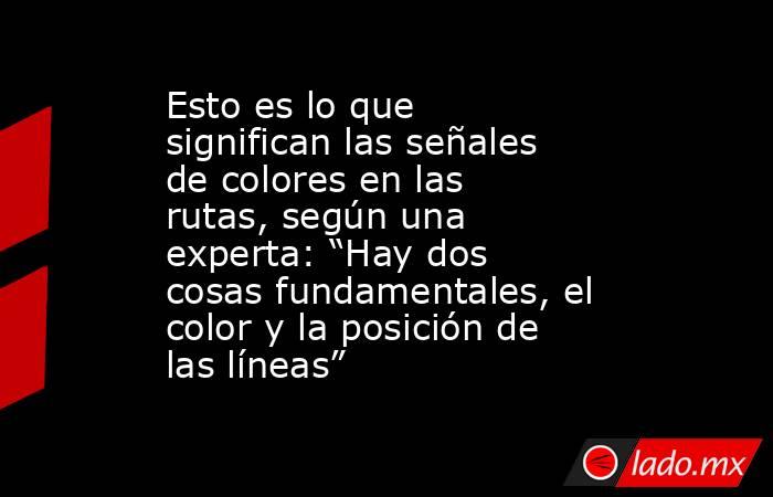 Esto es lo que significan las señales de colores en las rutas, según una experta: “Hay dos cosas fundamentales, el color y la posición de las líneas”. Noticias en tiempo real