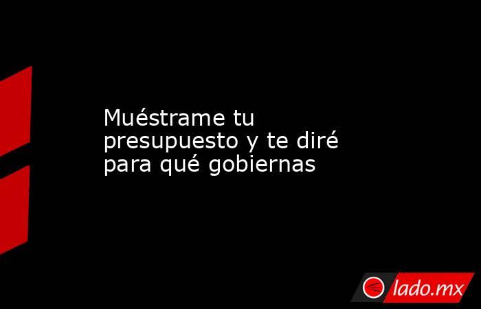 Muéstrame tu presupuesto y te diré para qué gobiernas. Noticias en tiempo real