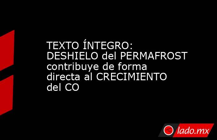 TEXTO ÍNTEGRO: DESHIELO del PERMAFROST contribuye de forma directa al CRECIMIENTO del CO. Noticias en tiempo real