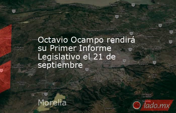 Octavio Ocampo rendirá su Primer Informe Legislativo el 21 de septiembre. Noticias en tiempo real