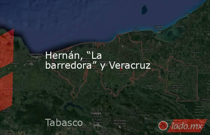 Hernán, “La barredora” y Veracruz. Noticias en tiempo real
