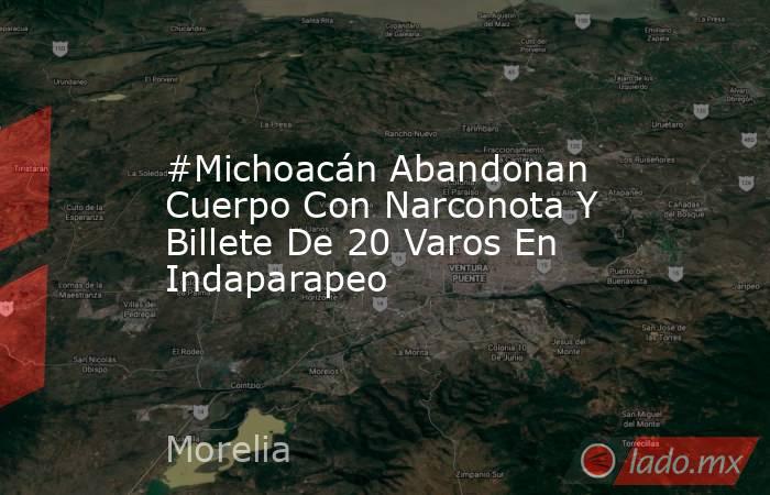 #Michoacán Abandonan Cuerpo Con Narconota Y Billete De 20 Varos En Indaparapeo. Noticias en tiempo real