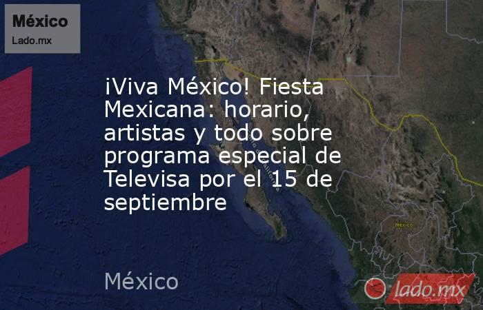 ¡Viva México! Fiesta Mexicana: horario, artistas y todo sobre programa especial de Televisa por el 15 de septiembre. Noticias en tiempo real