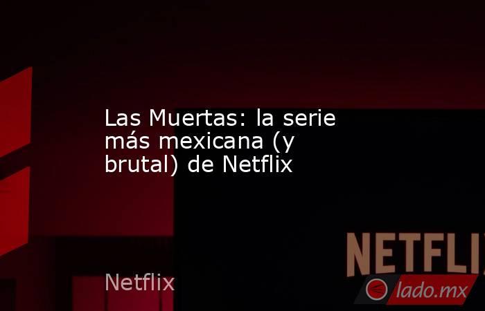 Las Muertas: la serie más mexicana (y brutal) de Netflix. Noticias en tiempo real