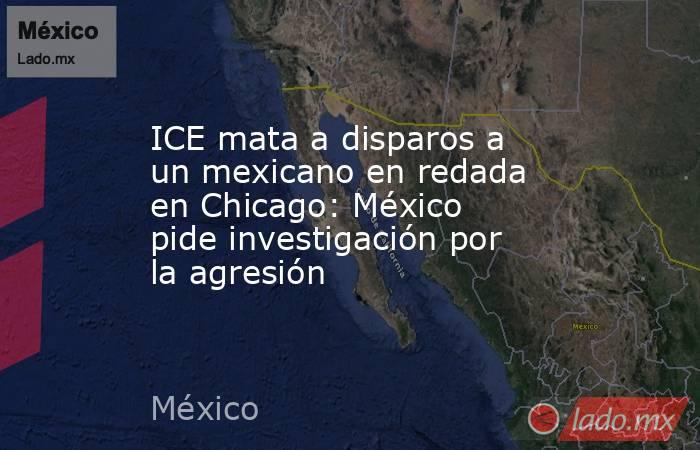 ICE mata a disparos a un mexicano en redada en Chicago: México pide investigación por la agresión. Noticias en tiempo real