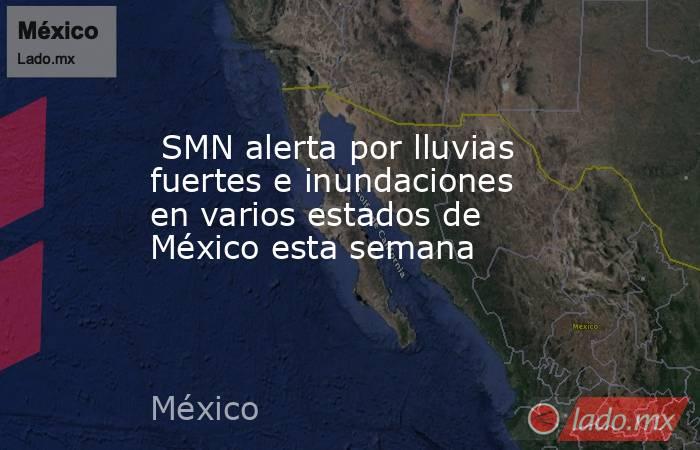  SMN alerta por lluvias fuertes e inundaciones en varios estados de México esta semana. Noticias en tiempo real