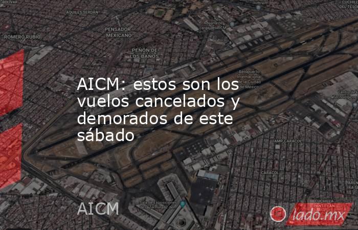 AICM: estos son los vuelos cancelados y demorados de este sábado. Noticias en tiempo real