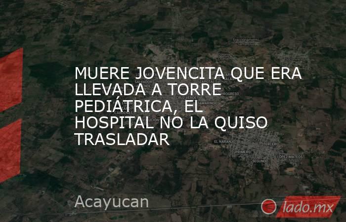 MUERE JOVENCITA QUE ERA LLEVADA A TORRE PEDIÁTRICA, EL HOSPITAL NO LA QUISO TRASLADAR. Noticias en tiempo real