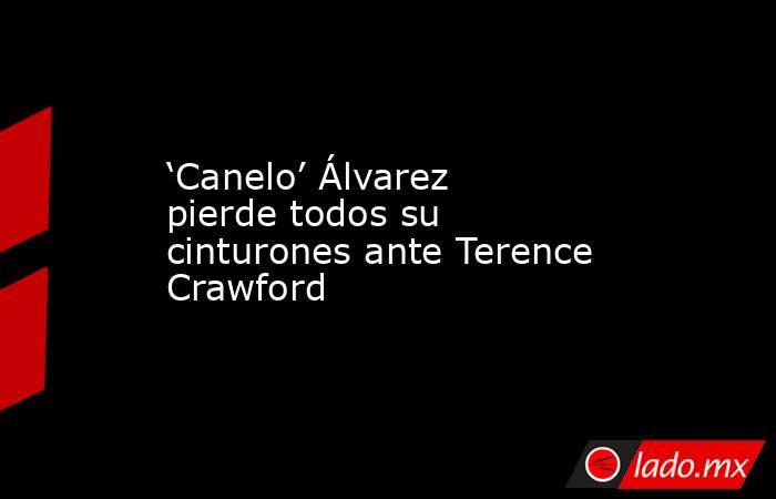 ‘Canelo’ Álvarez pierde todos su cinturones ante Terence Crawford . Noticias en tiempo real
