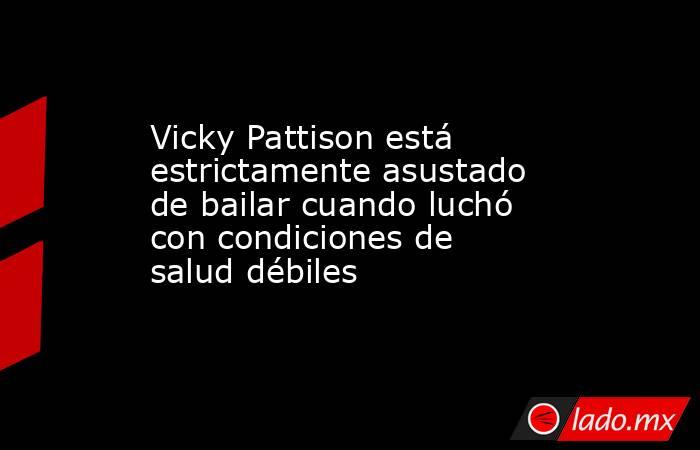 Vicky Pattison está estrictamente asustado de bailar cuando luchó con condiciones de salud débiles. Noticias en tiempo real