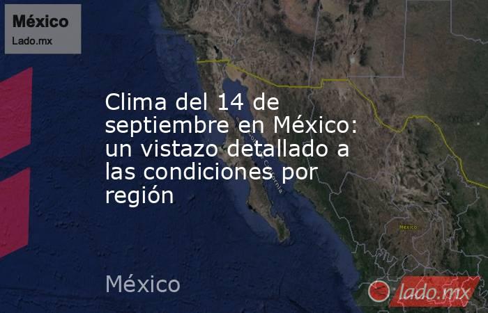 Clima del 14 de septiembre en México: un vistazo detallado a las condiciones por región. Noticias en tiempo real