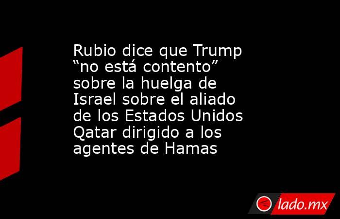 Rubio dice que Trump “no está contento” sobre la huelga de Israel sobre el aliado de los Estados Unidos Qatar dirigido a los agentes de Hamas. Noticias en tiempo real