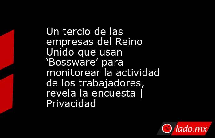 Un tercio de las empresas del Reino Unido que usan ‘Bossware’ para monitorear la actividad de los trabajadores, revela la encuesta | Privacidad. Noticias en tiempo real