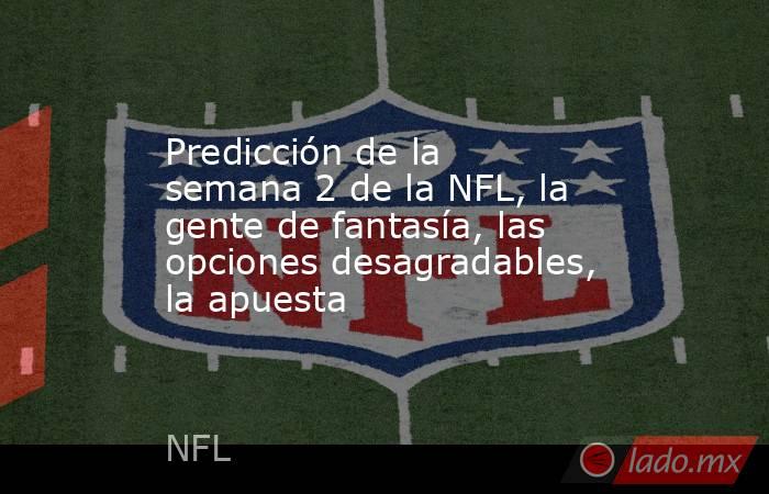 Predicción de la semana 2 de la NFL, la gente de fantasía, las opciones desagradables, la apuesta. Noticias en tiempo real