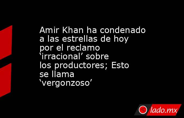 Amir Khan ha condenado a las estrellas de hoy por el reclamo ‘irracional’ sobre los productores; Esto se llama ‘vergonzoso’. Noticias en tiempo real