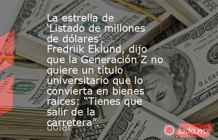 La estrella de ‘Listado de millones de dólares’, Fredriik Eklund, dijo que la Generación Z no quiere un título universitario que lo convierta en bienes raíces: “Tienes que salir de la carretera”.. Noticias en tiempo real