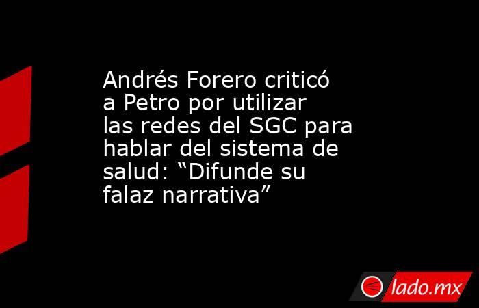 Andrés Forero criticó a Petro por utilizar las redes del SGC para hablar del sistema de salud: “Difunde su falaz narrativa”. Noticias en tiempo real