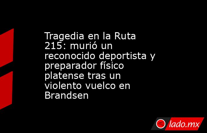 Tragedia en la Ruta 215: murió un reconocido deportista y preparador ...