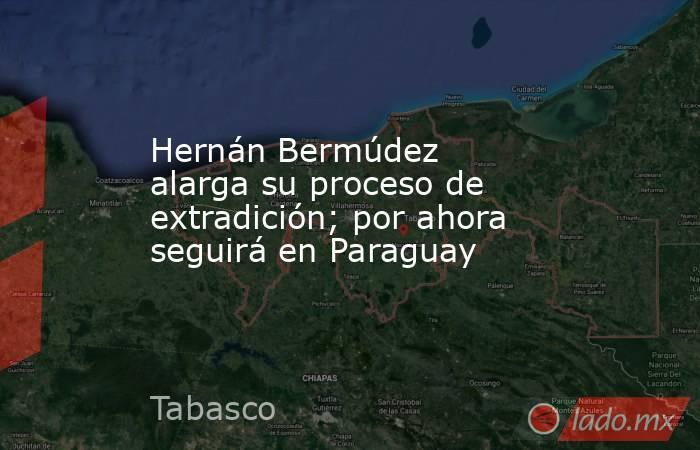 Hernán Bermúdez alarga su proceso de extradición; por ahora seguirá en Paraguay. Noticias en tiempo real