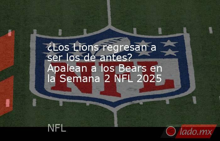 ¿Los Lions regresan a ser los de antes? Apalean a los Bears en la Semana 2 NFL 2025. Noticias en tiempo real