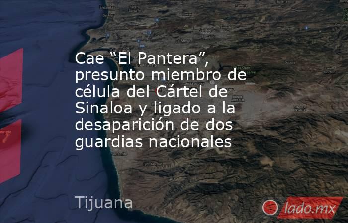 Cae “El Pantera”, presunto miembro de célula del Cártel de Sinaloa y ligado a la desaparición de dos guardias nacionales. Noticias en tiempo real