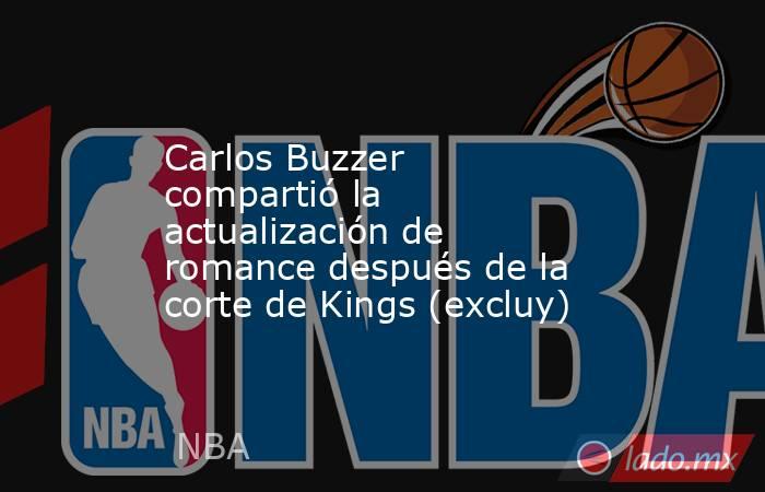 Carlos Buzzer compartió la actualización de romance después de la corte de Kings (excluy). Noticias en tiempo real