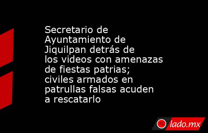 Secretario de Ayuntamiento de Jiquilpan detrás de los videos con amenazas de fiestas patrias; civiles armados en patrullas falsas acuden a rescatarlo. Noticias en tiempo real