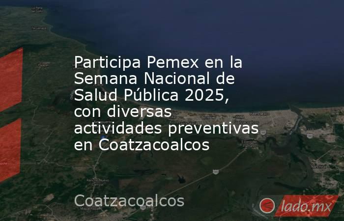Participa Pemex en la Semana Nacional de Salud Pública 2025, con diversas actividades preventivas en Coatzacoalcos. Noticias en tiempo real
