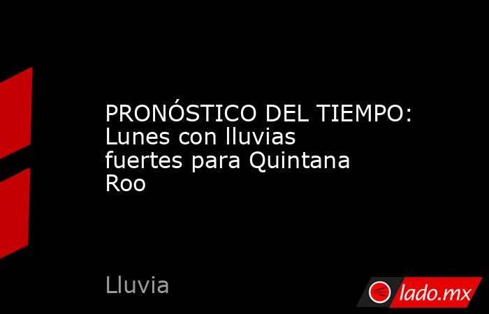 PRONÓSTICO DEL TIEMPO: Lunes con lluvias fuertes para Quintana Roo. Noticias en tiempo real