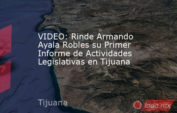 VIDEO: Rinde Armando Ayala Robles su Primer Informe de Actividades Legislativas en Tijuana. Noticias en tiempo real