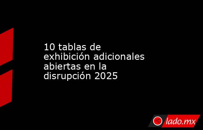 10 tablas de exhibición adicionales abiertas en la disrupción 2025. Noticias en tiempo real