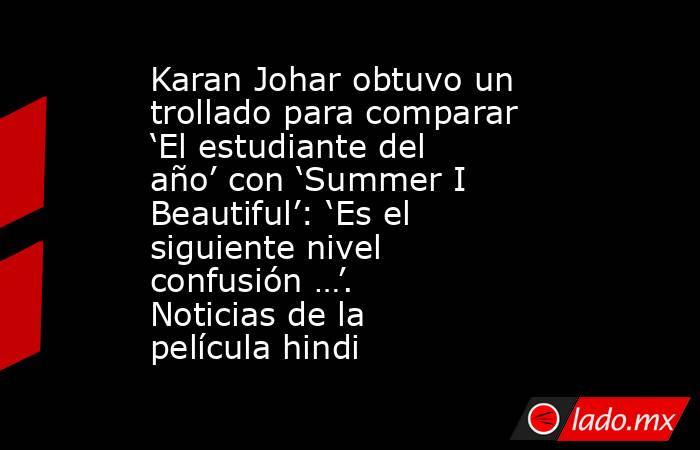 Karan Johar obtuvo un trollado para comparar ‘El estudiante del año’ con ‘Summer I Beautiful’: ‘Es el siguiente nivel confusión …’. Noticias de la película hindi. Noticias en tiempo real