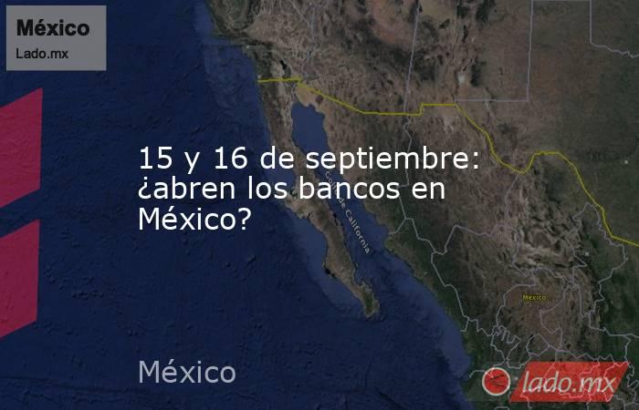 15 y 16 de septiembre: ¿abren los bancos en México?. Noticias en tiempo real