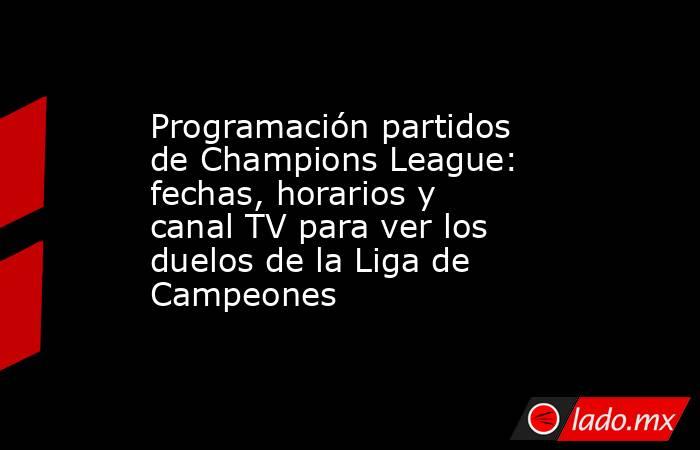 Programación partidos de Champions League: fechas, horarios y canal TV para ver los duelos de la Liga de Campeones. Noticias en tiempo real