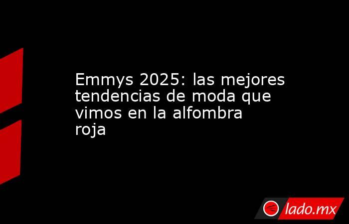 Emmys 2025: las mejores tendencias de moda que vimos en la alfombra roja. Noticias en tiempo real