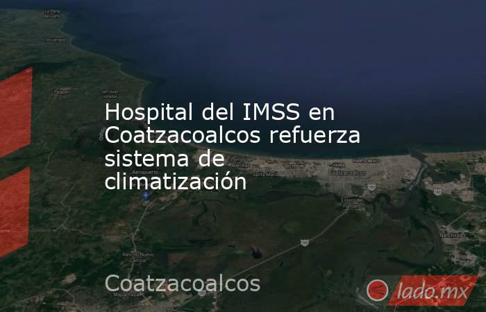 Hospital del IMSS en Coatzacoalcos refuerza sistema de climatización. Noticias en tiempo real